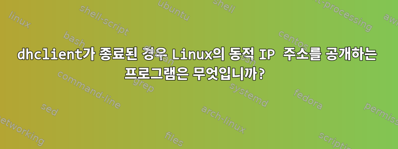 dhclient가 종료된 경우 Linux의 동적 IP 주소를 공개하는 프로그램은 무엇입니까?