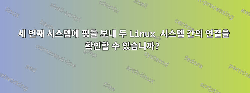 세 번째 시스템에 핑을 보내 두 Linux 시스템 간의 연결을 확인할 수 있습니까?