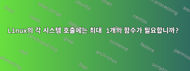 Linux의 각 시스템 호출에는 최대 1개의 함수가 필요합니까?