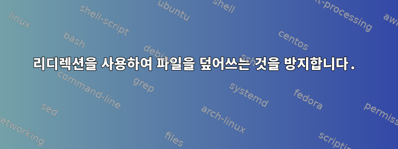 리디렉션을 사용하여 파일을 덮어쓰는 것을 방지합니다.