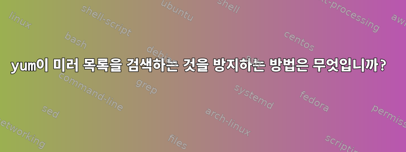 yum이 미러 목록을 검색하는 것을 방지하는 방법은 무엇입니까?