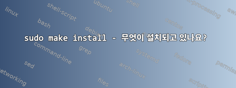 sudo make install - 무엇이 설치되고 있나요?