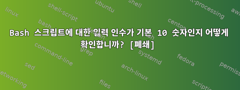 Bash 스크립트에 대한 입력 인수가 기본 10 숫자인지 어떻게 확인합니까? [폐쇄]