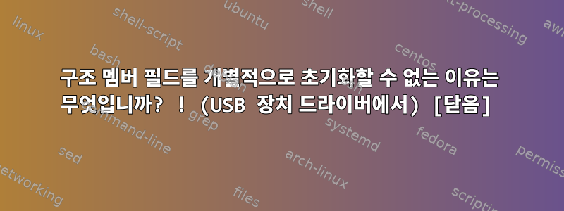 구조 멤버 필드를 개별적으로 초기화할 수 없는 이유는 무엇입니까? ! (USB 장치 드라이버에서) [닫음]