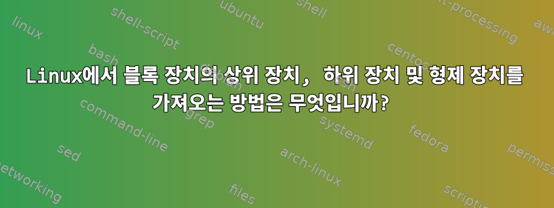 Linux에서 블록 장치의 상위 장치, 하위 장치 및 형제 장치를 가져오는 방법은 무엇입니까?