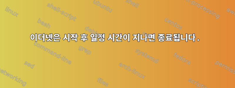 이더넷은 시작 후 일정 시간이 지나면 종료됩니다.