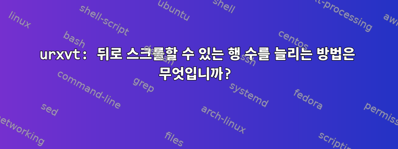 urxvt: 뒤로 스크롤할 수 있는 행 수를 늘리는 방법은 무엇입니까?