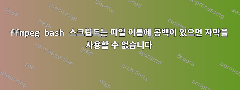 ffmpeg bash 스크립트는 파일 이름에 공백이 있으면 자막을 사용할 수 없습니다