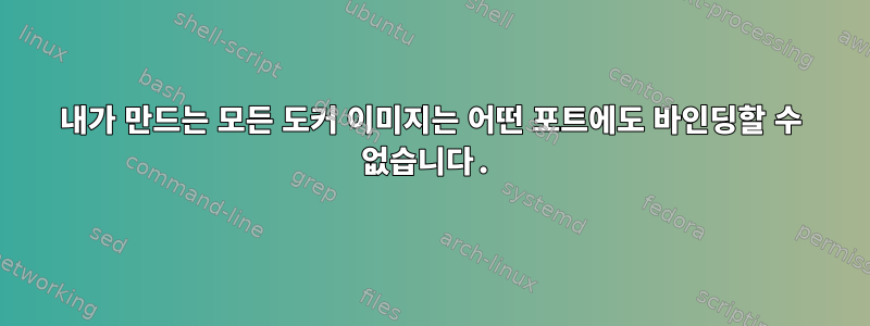 내가 만드는 모든 도커 이미지는 어떤 포트에도 바인딩할 수 없습니다.