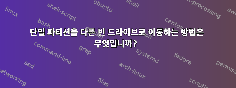 단일 파티션을 다른 빈 드라이브로 이동하는 방법은 무엇입니까?