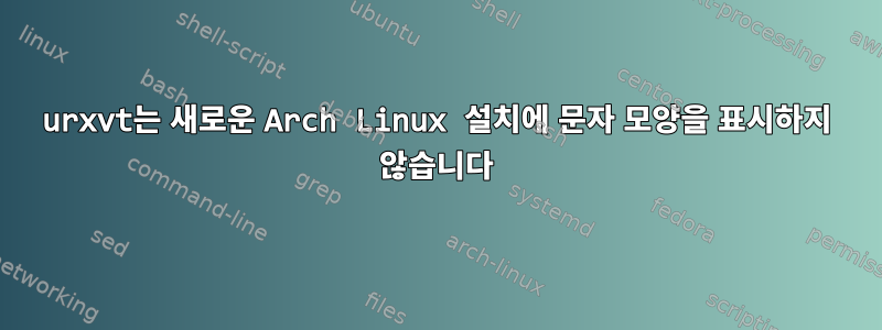 urxvt는 새로운 Arch Linux 설치에 문자 모양을 표시하지 않습니다