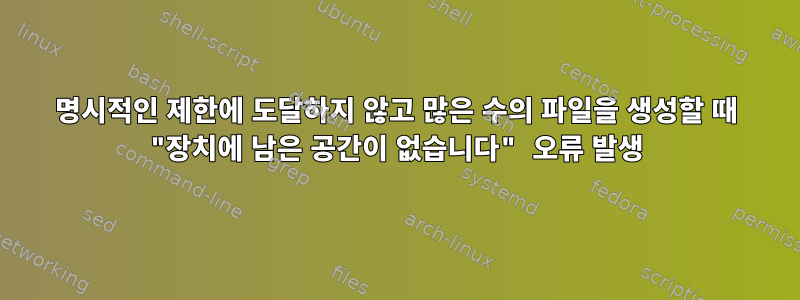 명시적인 제한에 도달하지 않고 많은 수의 파일을 생성할 때 "장치에 남은 공간이 없습니다" 오류 발생