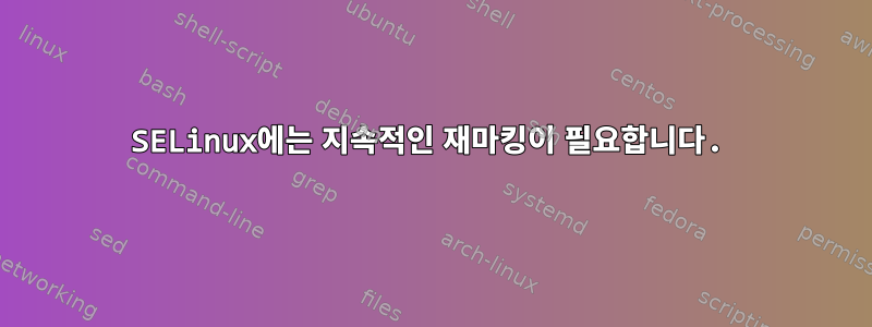 SELinux에는 지속적인 재마킹이 필요합니다.