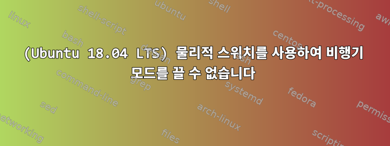 (Ubuntu 18.04 LTS) 물리적 스위치를 사용하여 비행기 모드를 끌 수 없습니다