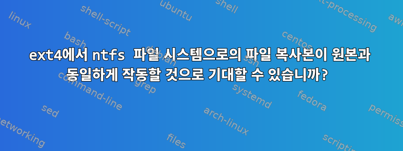 ext4에서 ntfs 파일 시스템으로의 파일 복사본이 원본과 동일하게 작동할 것으로 기대할 수 있습니까?