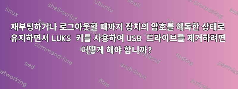 재부팅하거나 로그아웃할 때까지 장치의 암호를 해독한 상태로 유지하면서 LUKS 키를 사용하여 USB 드라이브를 제거하려면 어떻게 해야 합니까?