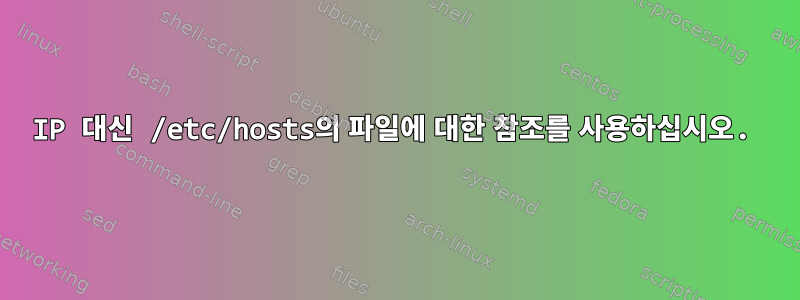 IP 대신 /etc/hosts의 파일에 대한 참조를 사용하십시오.