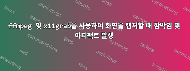 ffmpeg 및 x11grab을 사용하여 화면을 캡처할 때 깜박임 및 아티팩트 발생