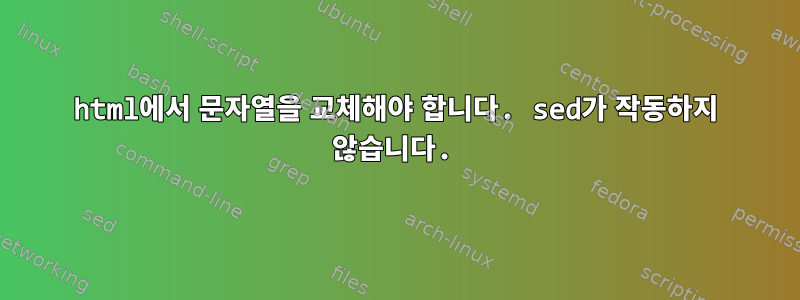 html에서 문자열을 교체해야 합니다. sed가 작동하지 않습니다.