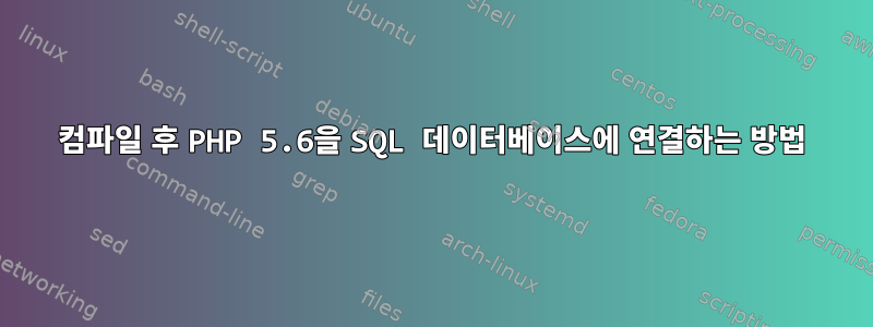 컴파일 후 PHP 5.6을 SQL 데이터베이스에 연결하는 방법