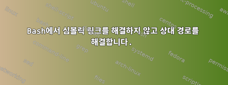 Bash에서 심볼릭 링크를 해결하지 않고 상대 경로를 해결합니다.