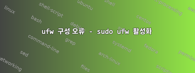 ufw 구성 오류 - sudo ufw 활성화