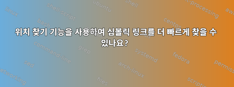 위치 찾기 기능을 사용하여 심볼릭 링크를 더 빠르게 찾을 수 있나요?