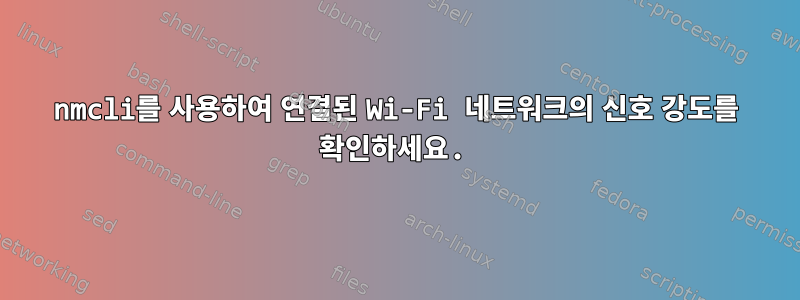 nmcli를 사용하여 연결된 Wi-Fi 네트워크의 신호 강도를 확인하세요.