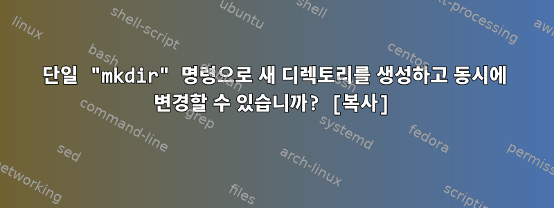 단일 "mkdir" 명령으로 새 디렉토리를 생성하고 동시에 변경할 수 있습니까? [복사]