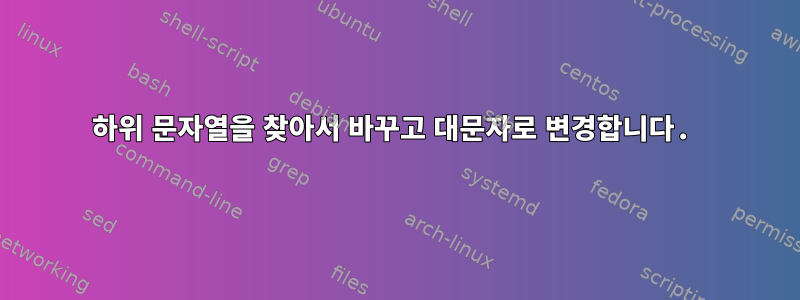 하위 문자열을 찾아서 바꾸고 대문자로 변경합니다.