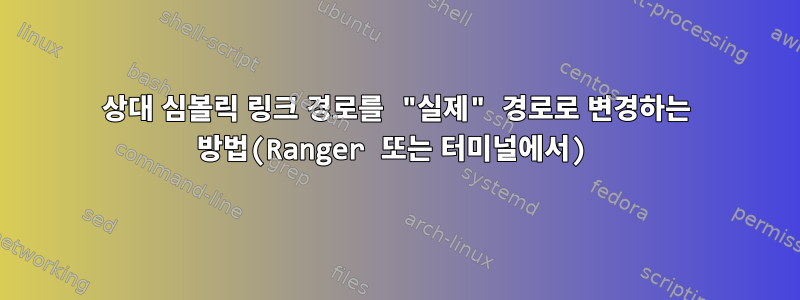 상대 심볼릭 링크 경로를 "실제" 경로로 변경하는 방법(Ranger 또는 터미널에서)