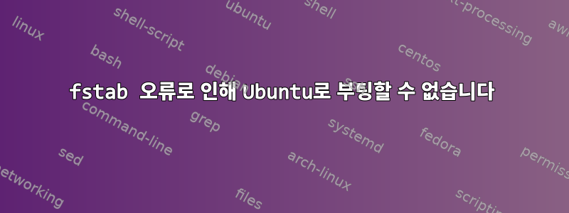 fstab 오류로 인해 Ubuntu로 부팅할 수 없습니다