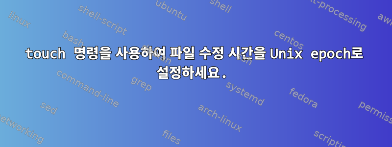 touch 명령을 사용하여 파일 수정 시간을 Unix epoch로 설정하세요.