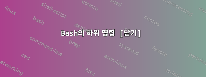 Bash의 하위 명령 [닫기]