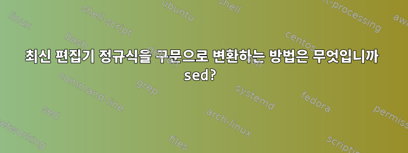 최신 편집기 정규식을 구문으로 변환하는 방법은 무엇입니까 sed?