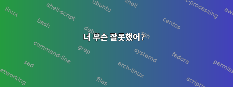 너 무슨 잘못했어?