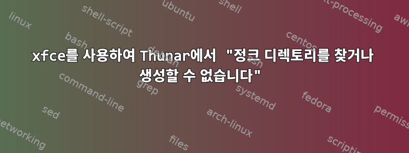 xfce를 사용하여 Thunar에서 "정크 디렉토리를 찾거나 생성할 수 없습니다"