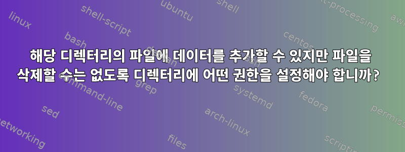 해당 디렉터리의 파일에 데이터를 추가할 수 있지만 파일을 삭제할 수는 없도록 디렉터리에 어떤 권한을 설정해야 합니까?