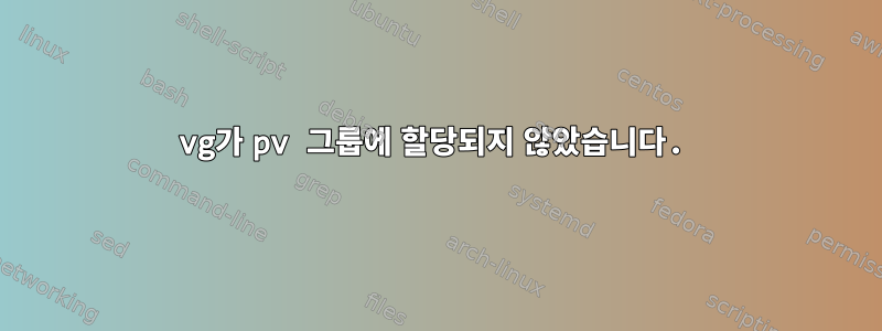 vg가 pv 그룹에 할당되지 않았습니다.