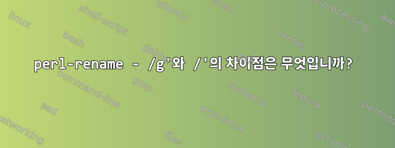 perl-rename - /g'와 /'의 차이점은 무엇입니까?