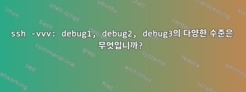 ssh -vvv: debug1, debug2, debug3의 다양한 수준은 무엇입니까?