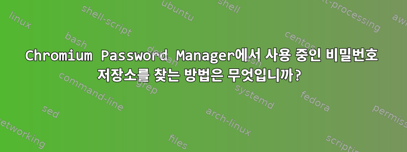 Chromium Password Manager에서 사용 중인 비밀번호 저장소를 찾는 방법은 무엇입니까?