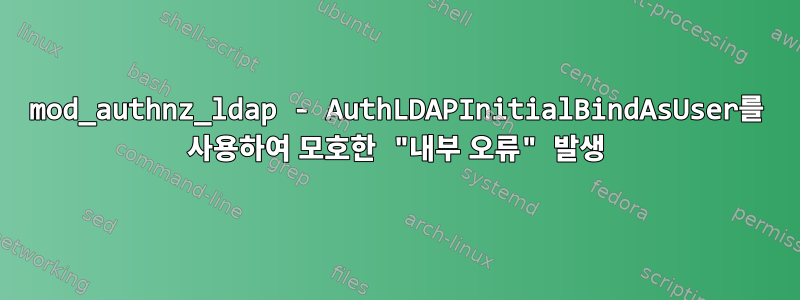 mod_authnz_ldap - AuthLDAPInitialBindAsUser를 사용하여 모호한 "내부 오류" 발생