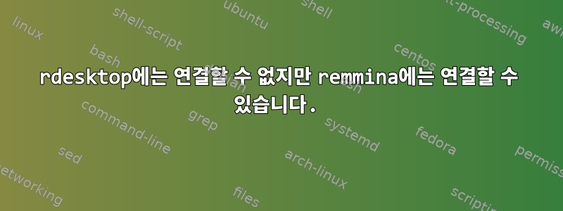 rdesktop에는 연결할 수 없지만 remmina에는 연결할 수 있습니다.