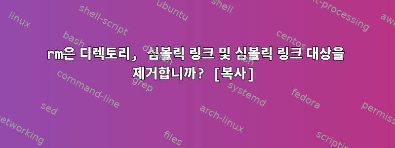 rm은 디렉토리, 심볼릭 링크 및 심볼릭 링크 대상을 제거합니까? [복사]