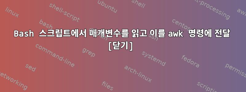 Bash 스크립트에서 매개변수를 읽고 이를 awk 명령에 전달 [닫기]