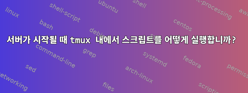 서버가 시작될 때 tmux 내에서 스크립트를 어떻게 실행합니까?