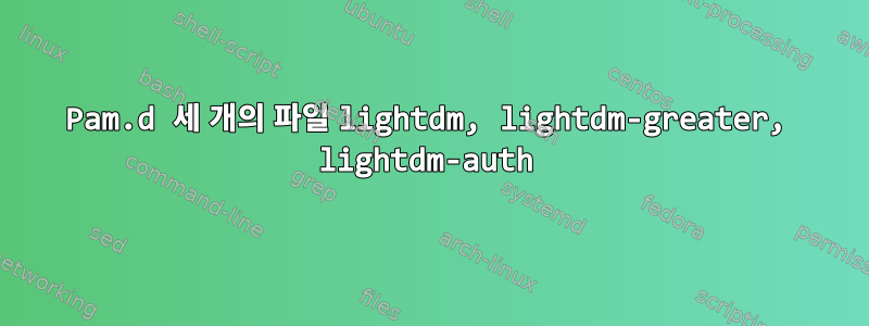 Pam.d 세 개의 파일 lightdm, lightdm-greater, lightdm-auth