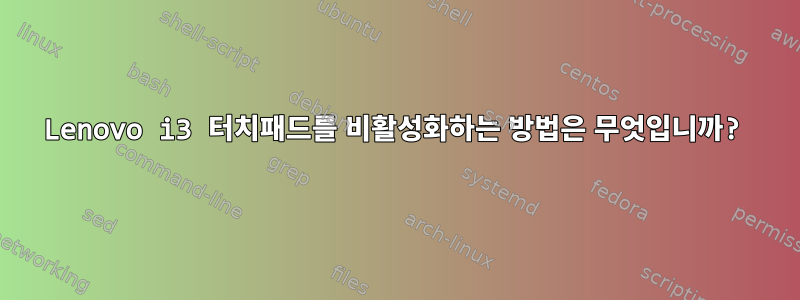 Lenovo i3 터치패드를 비활성화하는 방법은 무엇입니까?