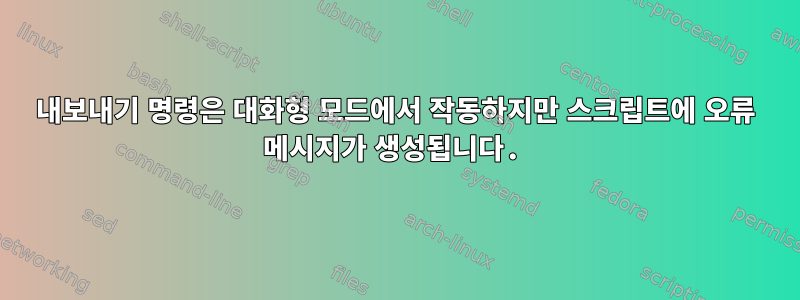 내보내기 명령은 대화형 모드에서 작동하지만 스크립트에 오류 메시지가 생성됩니다.